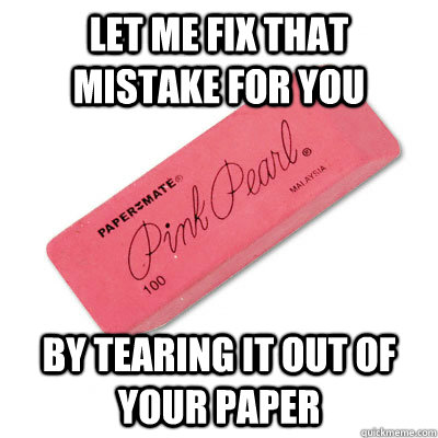 let me fix that mistake for you by tearing it out of your paper - let me fix that mistake for you by tearing it out of your paper  Scumbag Eraser