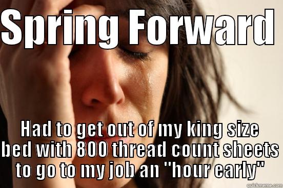 SPRING FORWARD  HAD TO GET OUT OF MY KING SIZE BED WITH 800 THREAD COUNT SHEETS TO GO TO MY JOB AN 