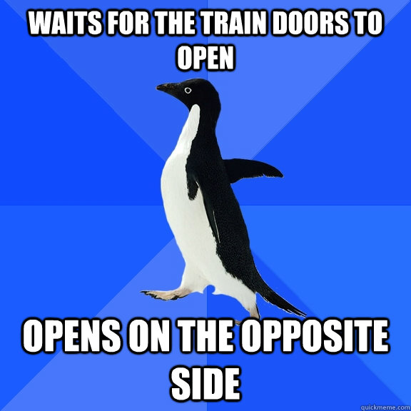 Waits for the train doors to open Opens on the opposite side  Socially Awkward Penguin