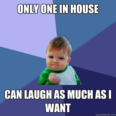 Only one in house can laugh as much as i want  Success Kid