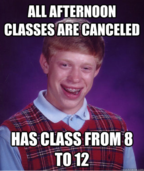 All Afternoon Classes are canceled  Has class from 8 to 12  Bad Luck Brian