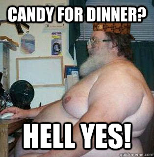 Candy for dinner? Hell yes!  scumbag fat guy