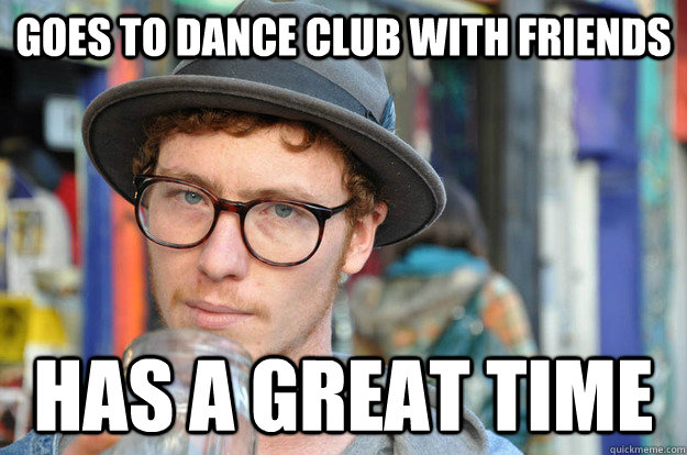 goes to dance club with friends has a great time  Good Guy Hipster