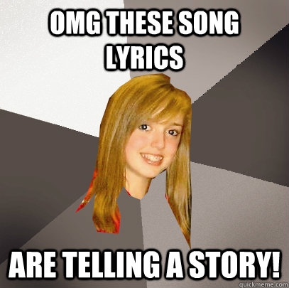 omg these song lyrics are telling a story!  Musically Oblivious 8th Grader