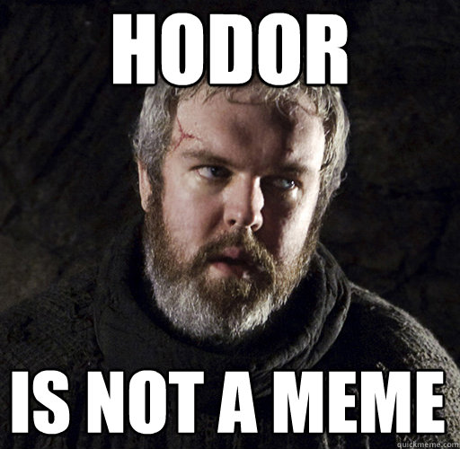 HODOR IS not A MEME
  Hodor