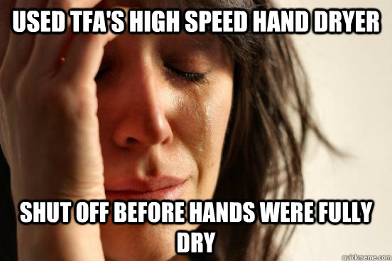 Used TFA's high speed hand dryer Shut off before hands were fully dry  First World Problems