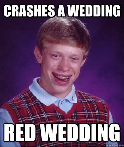 Crashes a wedding RED WEDDING  Bad Luck Brian