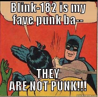 BLINK-182 IS MY FAVE PUNK BA-- THEY ARE NOT PUNK!!! Slappin Batman