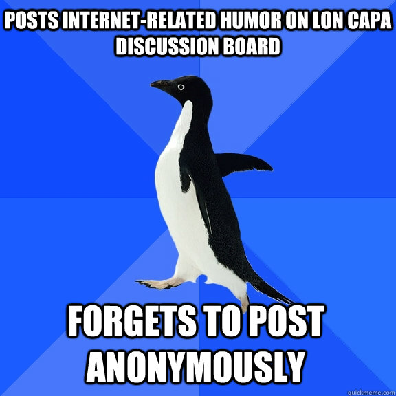Posts internet-related humor on lon capa discussion board forgets to post anonymously - Posts internet-related humor on lon capa discussion board forgets to post anonymously  Socially Awkward Penguin