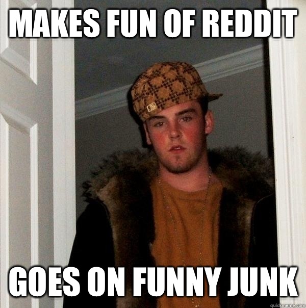 Makes fun of reddit Goes on funny junk  Scumbag Steve