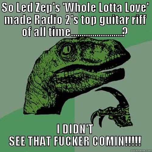 SO LED ZEP'S 'WHOLE LOTTA LOVE' MADE RADIO 2'S TOP GUITAR RIFF OF ALL TIME........................? I DIDN'T SEE THAT FUCKER COMIN!!!!! Philosoraptor