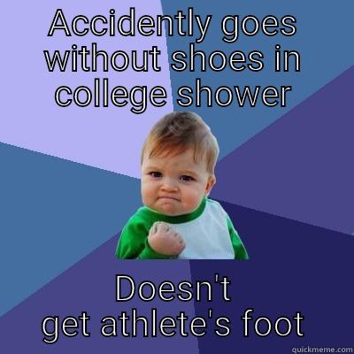 ACCIDENTLY GOES WITHOUT SHOES IN COLLEGE SHOWER DOESN'T GET ATHLETE'S FOOT Success Kid