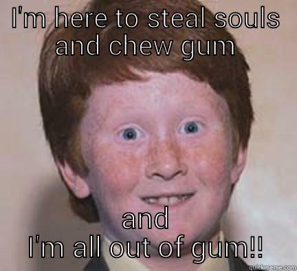 I'M HERE TO STEAL SOULS AND CHEW GUM AND I'M ALL OUT OF GUM!! Over Confident Ginger
