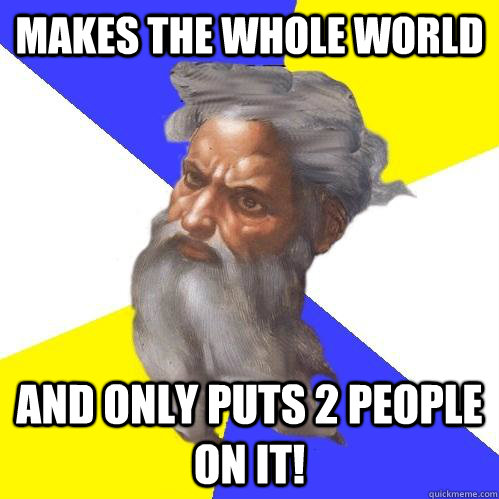 Makes the whole world And only puts 2 people on it!  Advice God