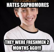 hates sophomores they were freshmen 2 months ago!!!  High School Freshman