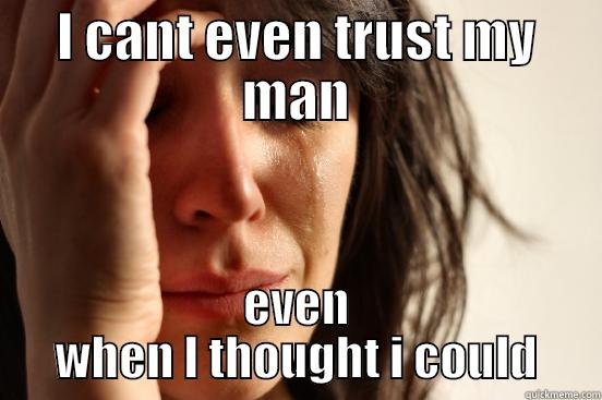 I CANT EVEN TRUST MY MAN EVEN WHEN I THOUGHT I COULD First World Problems