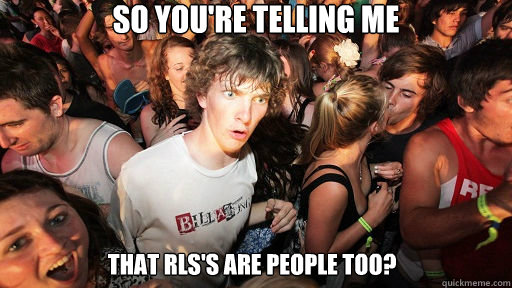 So you're telling me that rls's are people too?  Sudden Clarity Clarence
