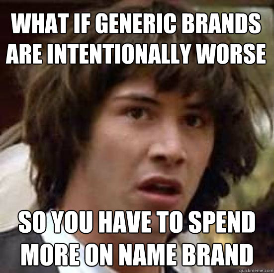 What if generic brands are intentionally worse so you have to spend more on name brand - What if generic brands are intentionally worse so you have to spend more on name brand  conspiracy keanu