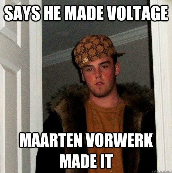Says he made Voltage Maarten Vorwerk Made it - Says he made Voltage Maarten Vorwerk Made it  Scumbag Steve