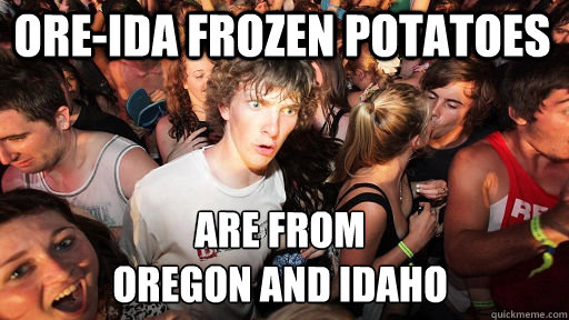 ore-ida frozen potatoes are from
oregon and idaho  Sudden Clarity Clarence