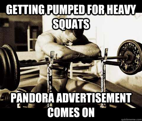 Getting pumped for heavy squats pandora advertisement comes on  