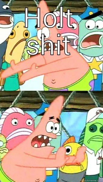 HOLT SHIT  Push it somewhere else Patrick