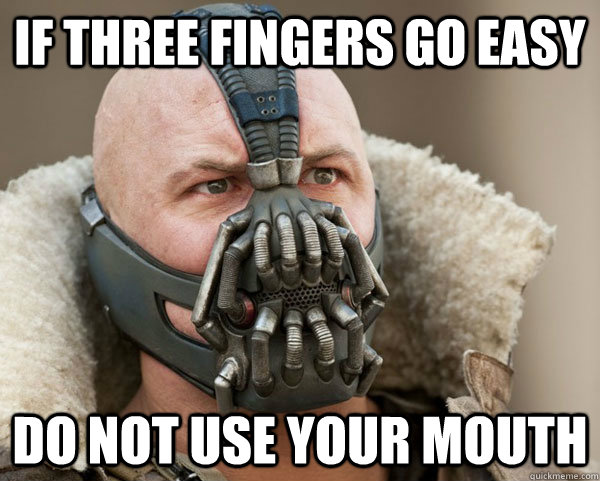 If three fingers go easy Do not use your mouth  Bane Connery