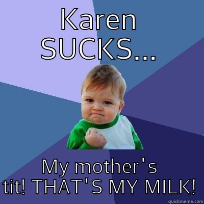 KAREN SUCKS... MY MOTHER'S TIT! THAT'S MY MILK! Success Kid