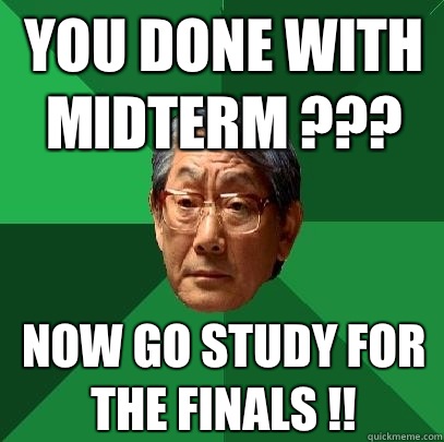 You done with midterm ??? Now go study for the finals !!  High Expectations Asian Father