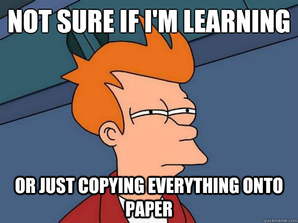 not sure if i'm learning  or just copying everything onto paper - not sure if i'm learning  or just copying everything onto paper  Futurama Fry