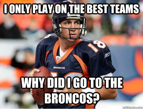 I only play on the best teams why did i go to the broncos?  Peyton Broncos