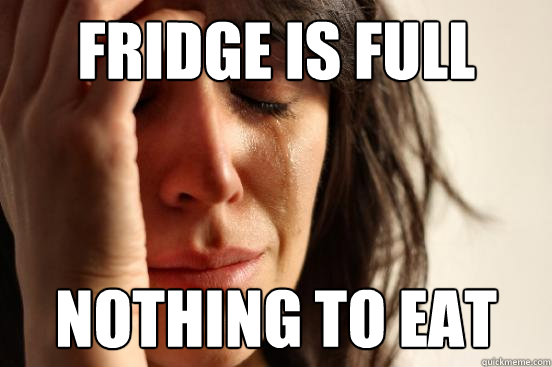 fridge is full nothing to eat  First World Problems