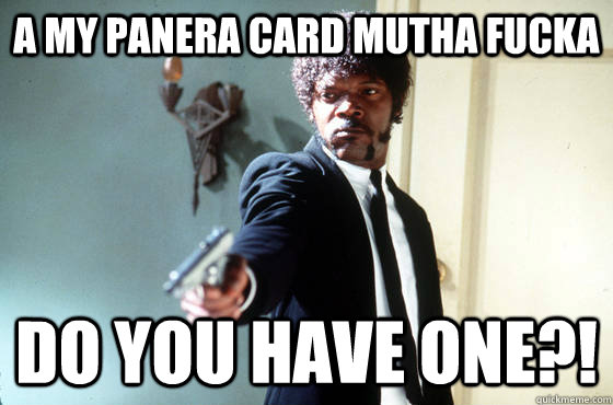 A My panera card mutha fucka Do you have one?!  