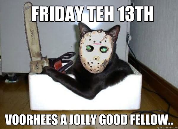 FRIDay TEH 13tH Voorhees a jolly good fellow..  friday the 13th kitty