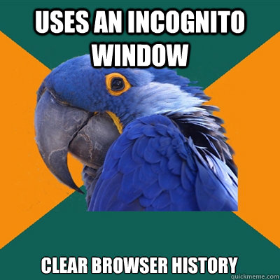 uses an incognito window clear browser history  Paranoid Parrot