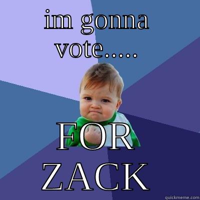 IM GONNA VOTE..... FOR ZACK Success Kid