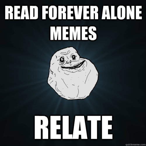 Read forever alone memes relate  Forever Alone