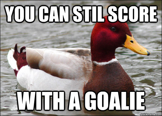 You can stil Score WITH A GOALIE - You can stil Score WITH A GOALIE  Malicious Advice Mallard