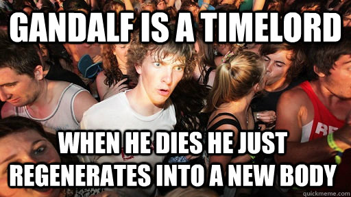 Gandalf is a Timelord When he dies he just regenerates into a new body  Sudden Clarity Clarence