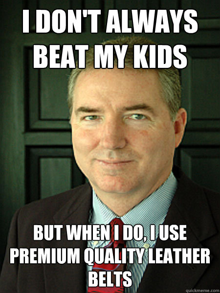I DON'T ALWAYS BEAT MY KIDS BUT WHEN I DO, I USE PREMIUM QUALITY LEATHER BELTS  Judge William Adams