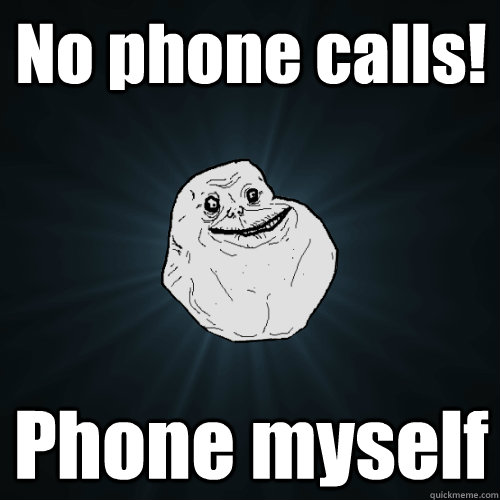 No phone calls! Phone myself - No phone calls! Phone myself  Forever Alone