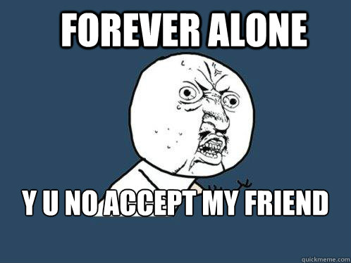 forever alone y u no accept my friend request? Caption 3 goes here - forever alone y u no accept my friend request? Caption 3 goes here  Y U No