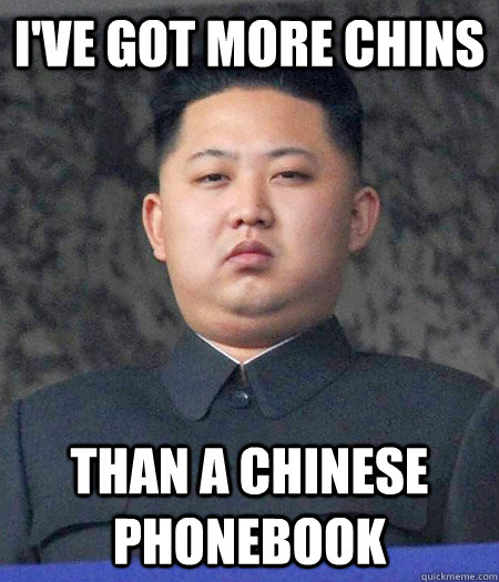 i've got more chins than a chinese phonebook - i've got more chins than a chinese phonebook  kimjongun