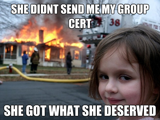 She didnt send me my group cert she got what she deserved  Disaster Girl