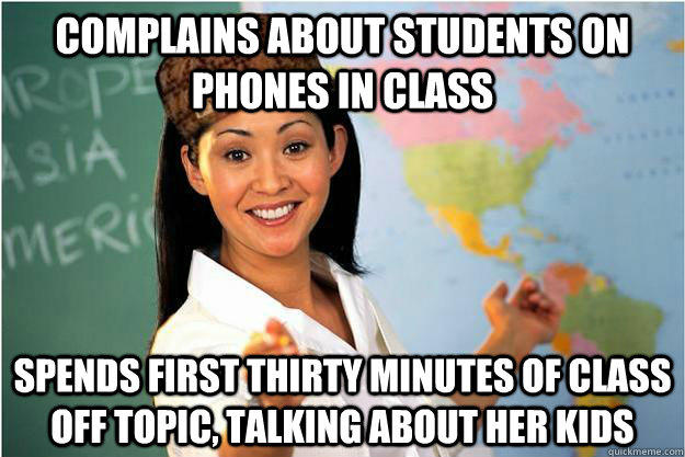 Complains about students on phones in class spends first thirty minutes of class off topic, talking about her kids  Scumbag Teacher