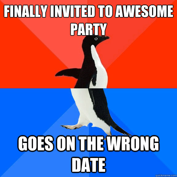 Finally invited to awesome party Goes on the wrong date  Socially Awesome Awkward Penguin