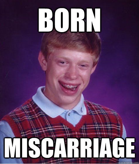 Born miscarriage - Born miscarriage  Bad Luck Brian