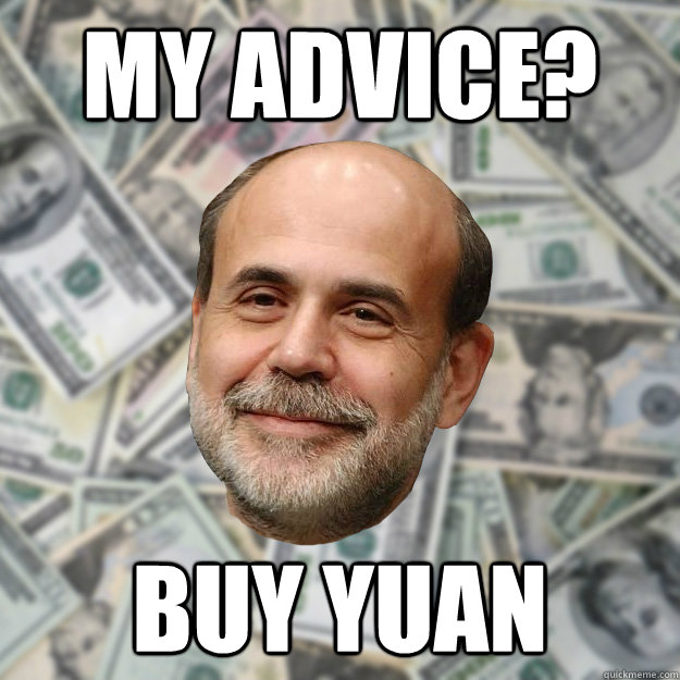 My advice? Buy Yuan  Ben Bernanke