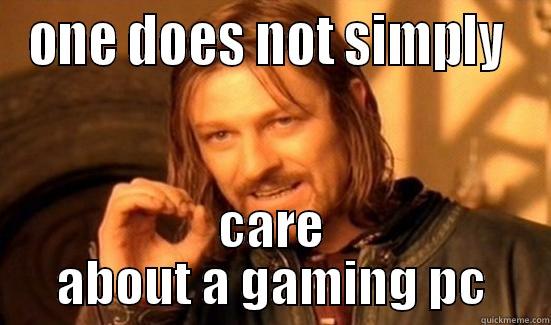 ONE DOES NOT SIMPLY  CARE ABOUT A GAMING PC Boromir