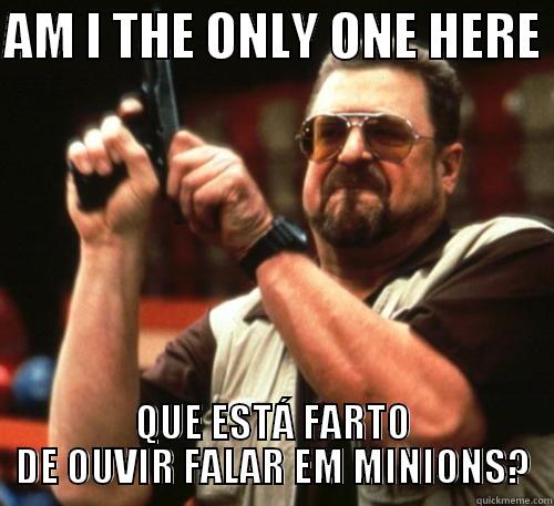 AM I THE ONLY ONE HERE  QUE ESTÁ FARTO DE OUVIR FALAR EM MINIONS? Am I The Only One Around Here